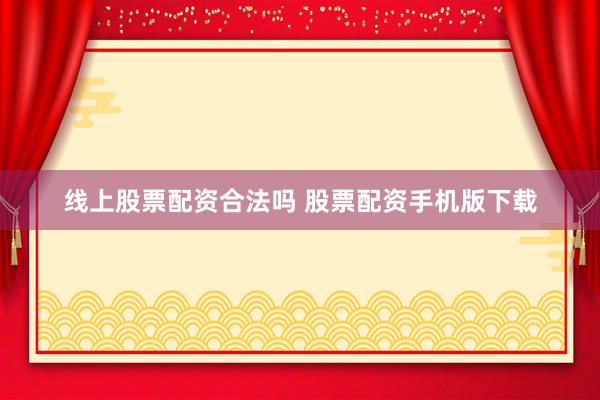 线上股票配资合法吗 股票配资手机版下载