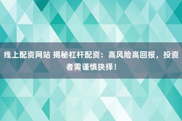 线上配资网站 揭秘杠杆配资：高风险高回报，投资者需谨慎抉择！