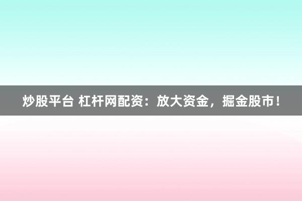 炒股平台 杠杆网配资：放大资金，掘金股市！