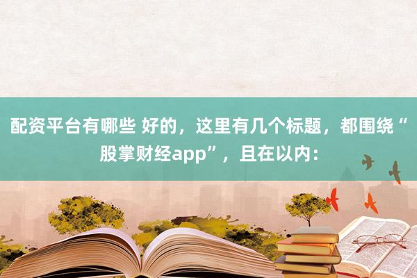 配资平台有哪些 好的，这里有几个标题，都围绕“股掌财经app”，且在以内：
