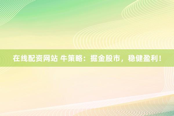 在线配资网站 牛策略：掘金股市，稳健盈利！