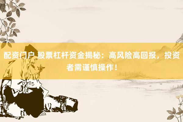 配资门户 股票杠杆资金揭秘：高风险高回报，投资者需谨慎操作！