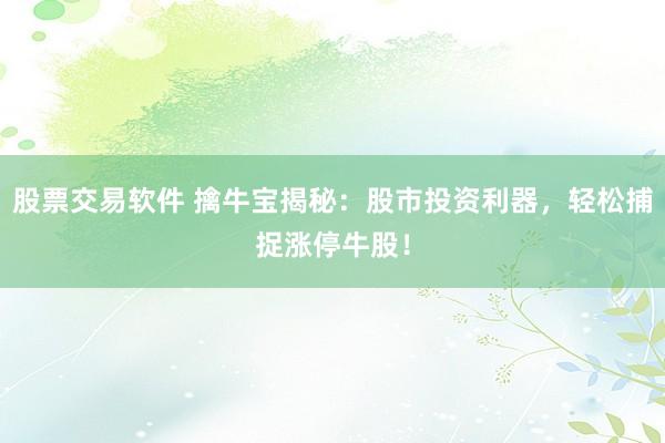 股票交易软件 擒牛宝揭秘：股市投资利器，轻松捕捉涨停牛股！