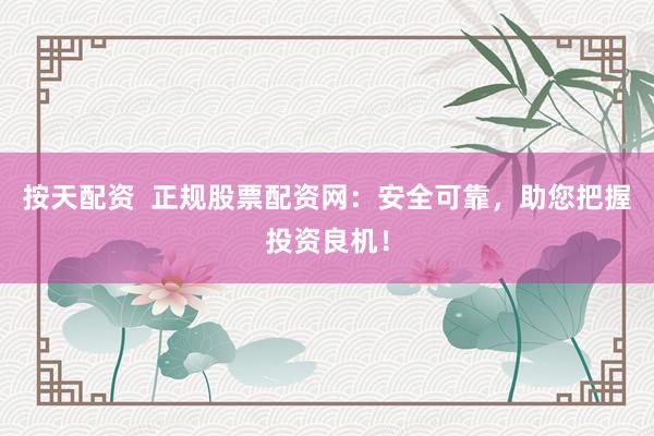 按天配资  正规股票配资网：安全可靠，助您把握投资良机！