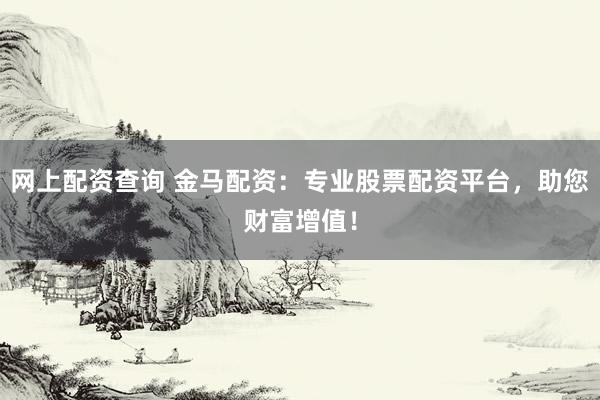 网上配资查询 金马配资：专业股票配资平台，助您财富增值！