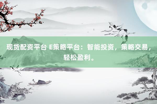 现货配资平台 E策略平台：智能投资，策略交易，轻松盈利。