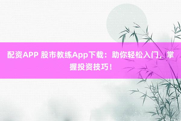 配资APP 股市教练App下载：助你轻松入门，掌握投资技巧！