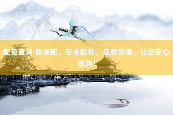 配资查询 靠谱配，专业配件，品质保障，让您安心选购！