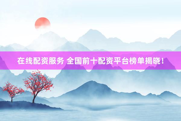 在线配资服务 全国前十配资平台榜单揭晓！