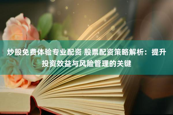 炒股免费体验专业配资 股票配资策略解析：提升投资效益与风险管理的关键