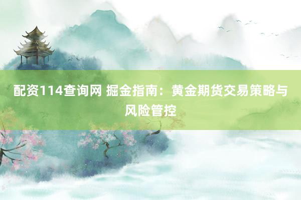 配资114查询网 掘金指南：黄金期货交易策略与风险管控