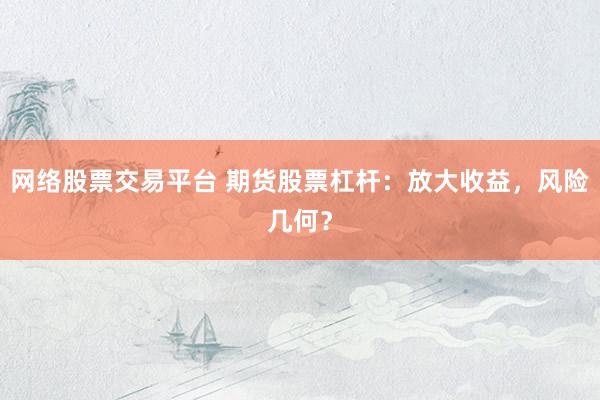 网络股票交易平台 期货股票杠杆：放大收益，风险几何？