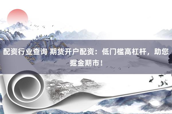 配资行业查询 期货开户配资：低门槛高杠杆，助您掘金期市！