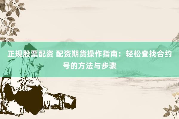 正规股票配资 配资期货操作指南：轻松查找合约号的方法与步骤