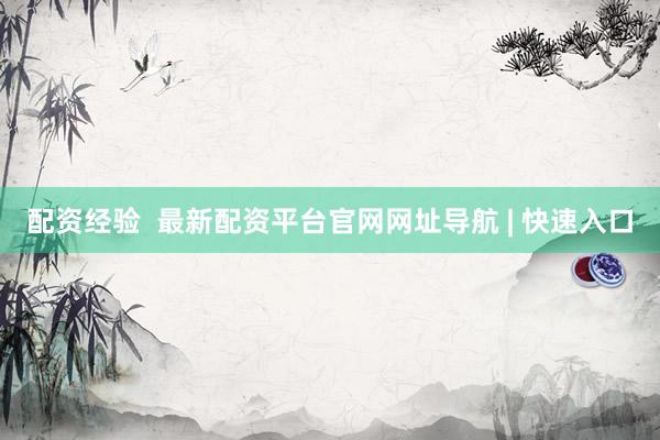 配资经验  最新配资平台官网网址导航 | 快速入口
