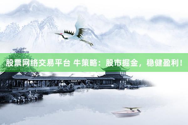 股票网络交易平台 牛策略：股市掘金，稳健盈利！