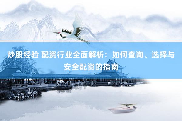 炒股经验 配资行业全面解析：如何查询、选择与安全配资的指南