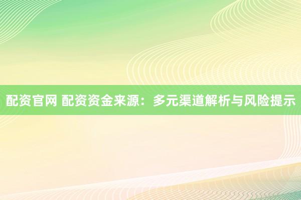 配资官网 配资资金来源：多元渠道解析与风险提示