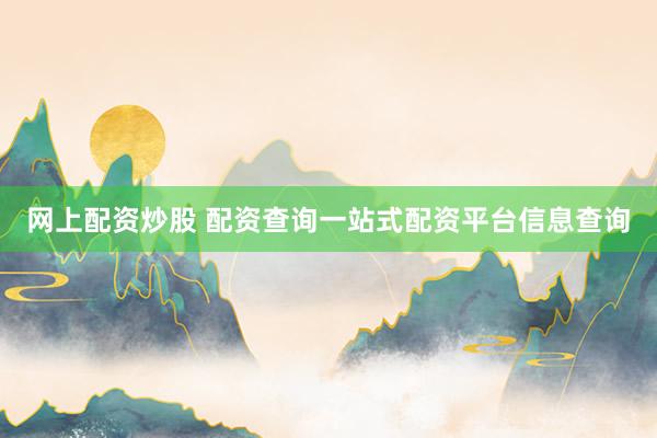 网上配资炒股 配资查询一站式配资平台信息查询