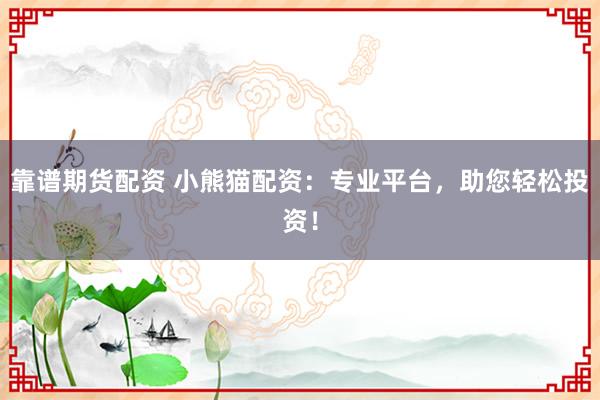 靠谱期货配资 小熊猫配资：专业平台，助您轻松投资！