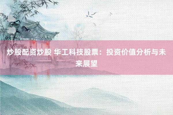 炒股配资炒股 华工科技股票：投资价值分析与未来展望