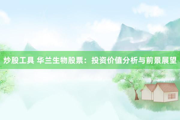 炒股工具 华兰生物股票：投资价值分析与前景展望