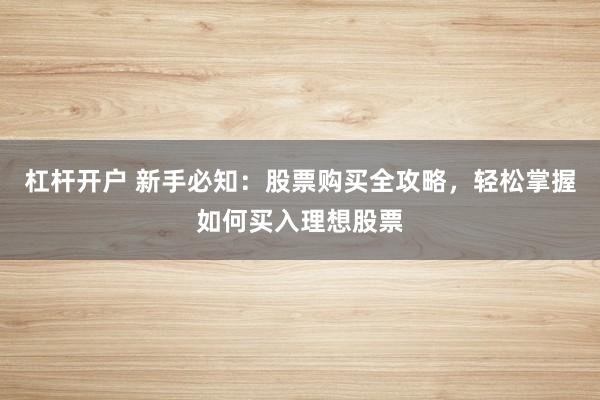 杠杆开户 新手必知：股票购买全攻略，轻松掌握如何买入理想股票