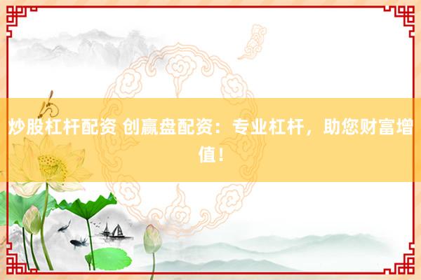 炒股杠杆配资 创赢盘配资：专业杠杆，助您财富增值！