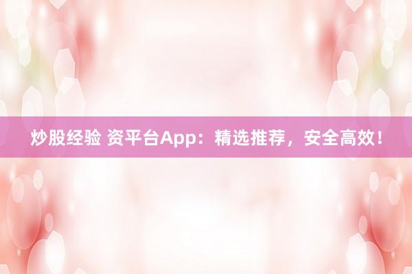 炒股经验 资平台App：精选推荐，安全高效！