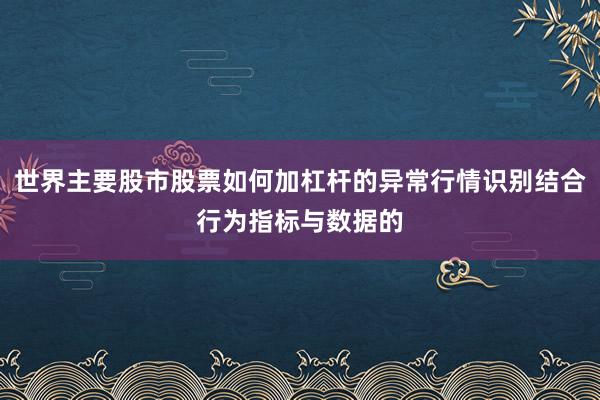 世界主要股市股票如何加杠杆的异常行情识别结合行为指标与数据的
