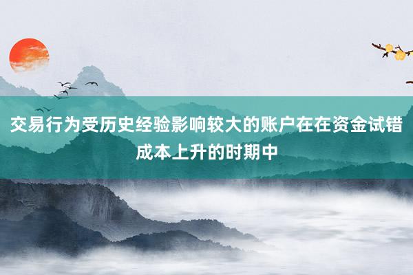 交易行为受历史经验影响较大的账户在在资金试错成本上升的时期中