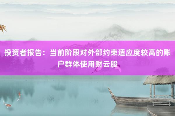 投资者报告：当前阶段对外部约束适应度较高的账户群体使用财云股