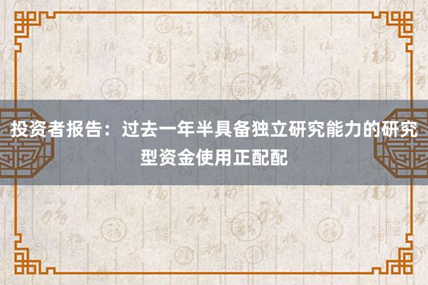 投资者报告：过去一年半具备独立研究能力的研究型资金使用正配配
