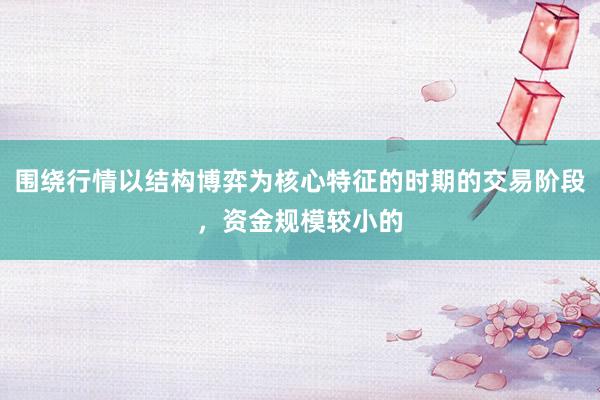 围绕行情以结构博弈为核心特征的时期的交易阶段，资金规模较小的