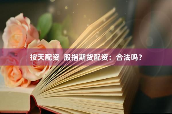 按天配资  股指期货配资：合法吗？