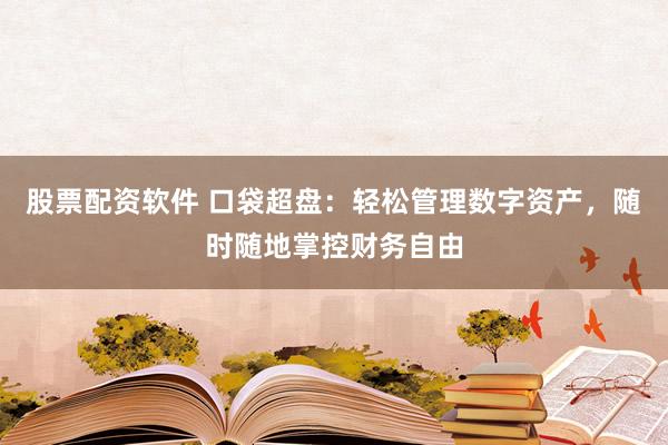 股票配资软件 口袋超盘：轻松管理数字资产，随时随地掌控财务自由